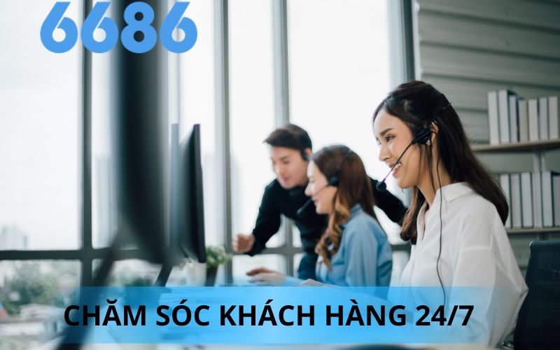 CHĂM SÓC KHÁCH HÀNG 24/7 NHÀ CÁI 6686