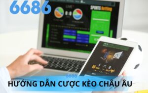 HƯỚNG DẪN CƯỢC KÈO CHÂU ÂU TẠI 6686